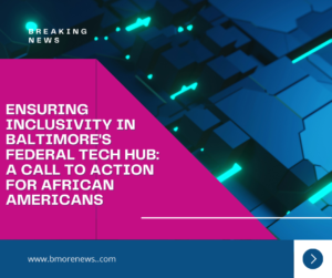 Ensuring Inclusivity in Baltimore’s Federal Tech Hub: A Call to Action for African Americans