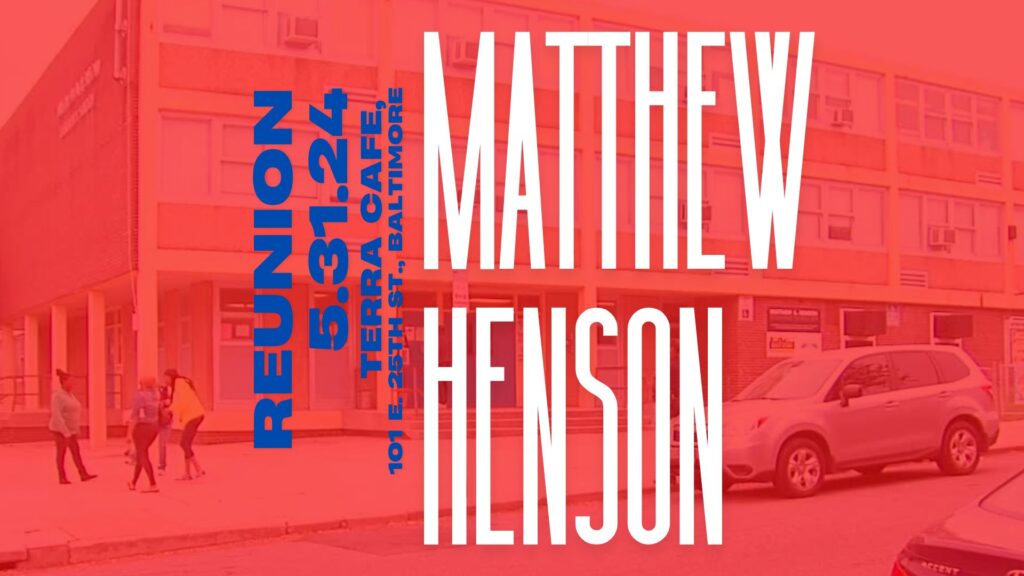 Matthew A. Henson REUNION, 5.31.24 (6-8 pm)