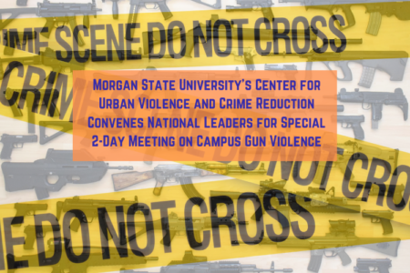 Morgan State University’s Center for Urban Violence and Crime Reduction Convenes National Leaders for Special 2-Day Meeting on Campus Gun Violence