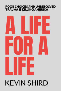 A Life for a Life: Poor Choices and Unresolved Trauma Is Killing America by Kevin Shird