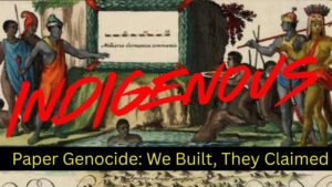Indigenous: Paper Genocide — We Built, They Claimed