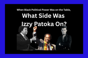 When Black Political Power Was on the Table, What Side Was Izzy Patoka On?